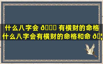 什么八字会 🐛 有横财的命格「什么八字会有横财的命格和命 🦍 格」